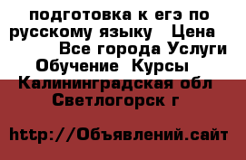 подготовка к егэ по русскому языку › Цена ­ 2 600 - Все города Услуги » Обучение. Курсы   . Калининградская обл.,Светлогорск г.